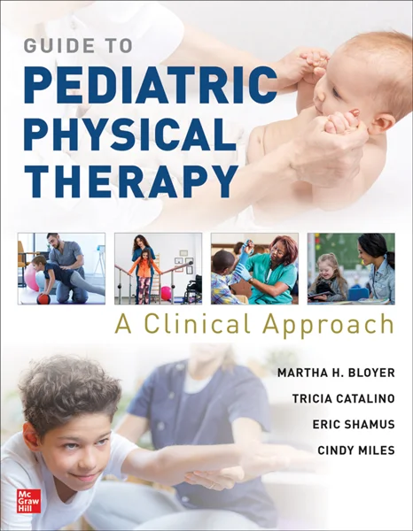 Guide to Pediatric Physical Therapy: A Clinical Approach, Martha Bloyer, Tricia Catalino, Eric Shamus, Cindy Miles, 1264917090, 1264920105, 9781264917099, 9781264920105, 978-1264917099, 978-1264920105