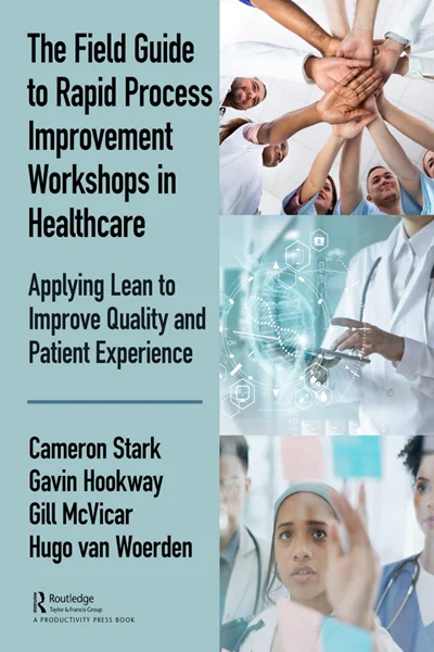 The Field Guide to Rapid Process Improvement Workshops in Healthcare: Applying Lean to Improve Quality and Patient Experience, Cameron Stark; Gavin Hookway; Gill McVicar; Hugo Van Woerden, 0367074354, 0429665253, 9780367074357, 978-0367074357, 978042966525
