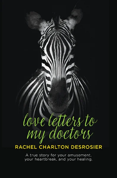 Love Letters to My Doctors: A true story for your amusement, your heartbreak, and your healing., Rachel Charlton DesRosier, 9798822944145, 979-8822944145