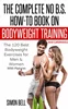 The Complete No B.S. How-To Book on Bodyweight Training And Calisthenics: The 120 Best Bodyweight Exercises For Men & Women with Pictures Höfundur by Simon Bell