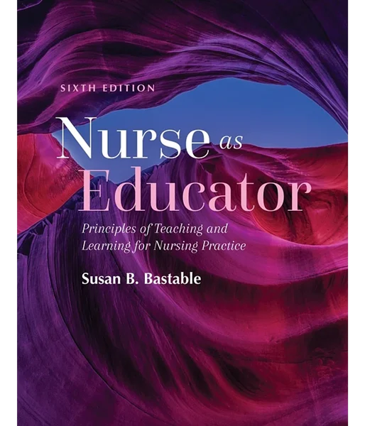 Nurse as Educator: Principles of Teaching and Learning for Nursing Practice 6th Edition, Susan B. Bastable, 1284229270, 1284258823, 9781284229271, 978-1284258820, 9781284229271, 978-1284258820