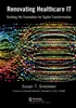 Renovating Healthcare IT: Building the Foundation for Digital Transformation, Susan Snedaker, 1032454415, 1000993876, 9781032454412, 9781000993875, 978-1032454412, 978-1000993875