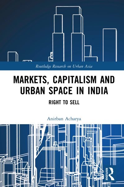 Markets, Capitalism and Urban Space in India: Right to Sell Research on Urban Asia, Anirban Acharya, 0367465728, 978-0367465728, 9780367465728, B0B4F6V5LT
