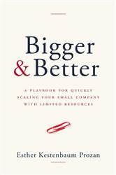 Download Book  Bigger & Better: A Playbook for Quickly Scaling Your Small Company with Limited Resources, Esther Kestenbaum Prozan, 9781962341080, 978-1962341080