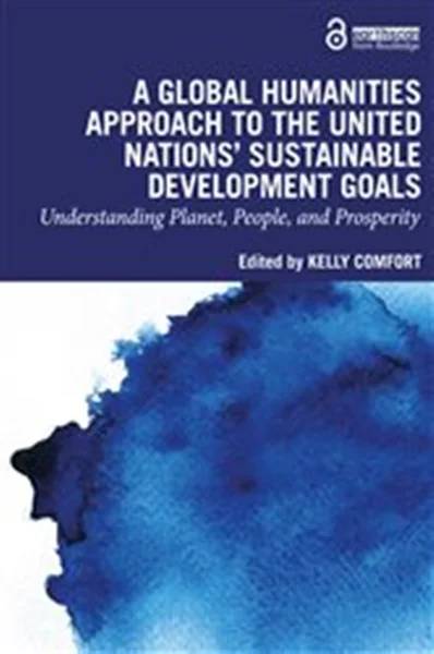 Download Book A Global Humanities Approach to the United Nations' Sustainable Development Goals: Understanding Planet, People, and Prosperity, Kelly Comfort, 9781032484013, 9781000996364, 9781000996449, 978-1032484013, 978-1000996364, 978-1000996449