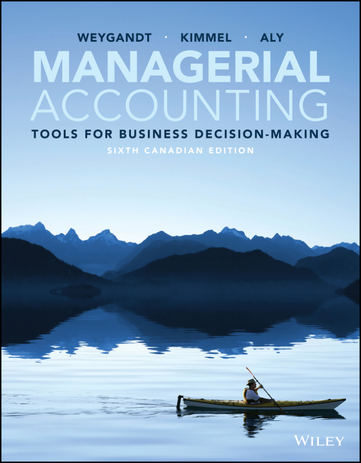Managerial Accounting: Tools for Business Decision-Making, Canadian Edition 6th Edition, Jerry J. Weygandt, Paul D. Kimmel, Ibrahim M. Aly, 1119731828, 1119731526, 978-1119731825, 9781119731825, 978-1119731528