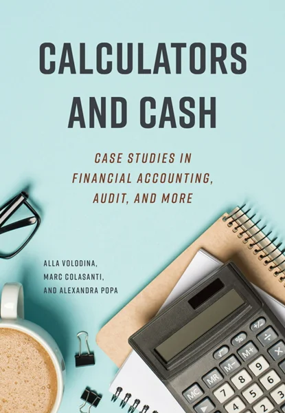 Calculators and Cash: Case Studies in Financial Accounting, Audit, and More, Alla Volodina; Marc Colasanti; Alexandra Popa, 1773383906, 1773383922, 9781773383903, 9781773383927, 9781773383910, 978-1773383903, 978-1773383927, 978-1773383910