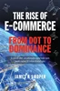 Download Book The Rise of E-Commerce: From Dot to Dominance, James Roper,     9781399063326,     9781399063364,   9781399063340,     978-1399063326,     978-1399063364,     978-1399063340