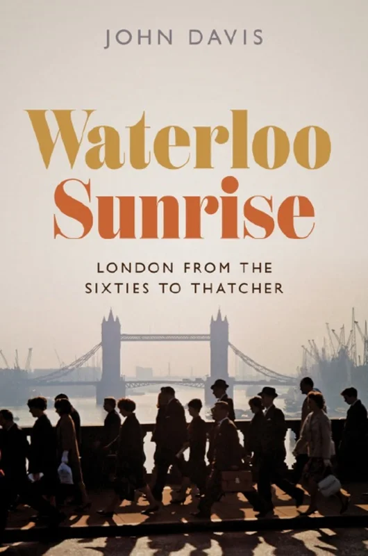 Waterloo Sunrise: London from the Sixties to Thatcher