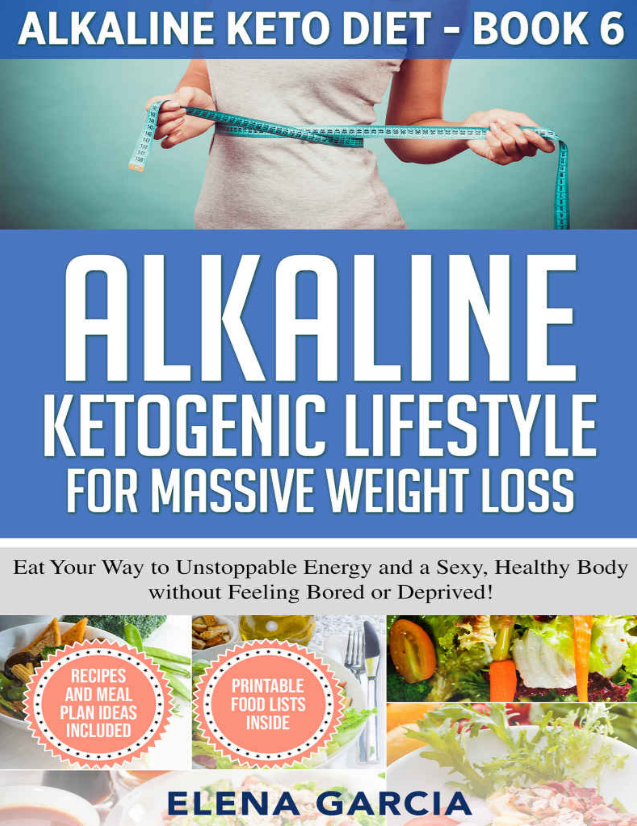 Alkaline Ketogenic Lifestyle for Massive Weight Loss: Eat Your Way to Unstoppable Energy and a Sexy, Healthy Body without Feeling Bored or Deprived!