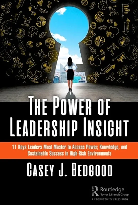 The Power of Leadership Insight: 11 Keys Leaders Must Master to Access Power, Knowledge, and Sustainable Success in High-Risk Environments