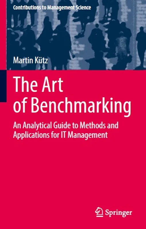 The Art of Benchmarking: An Analytical Guide to Methods and Applications for IT Management
