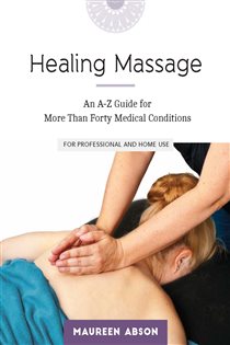 Healing Massage An A-Z Guide for More Than Forty Medical Conditions for Professional and Home Use