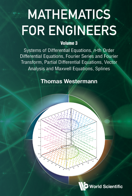 MATHEMATICS FOR ENGINEERS, Volume 3: Systems of Differential Equations, n-th Order Differential Equations, Fourier Series and Fourier Transform, Partial Differential Equations, Vector Analysis and Maxwell Equations, Splines
