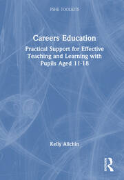 Careers Education Practical Support for Effective Teaching and Learning with Pupils Aged 11-18 By Kelly Allchin