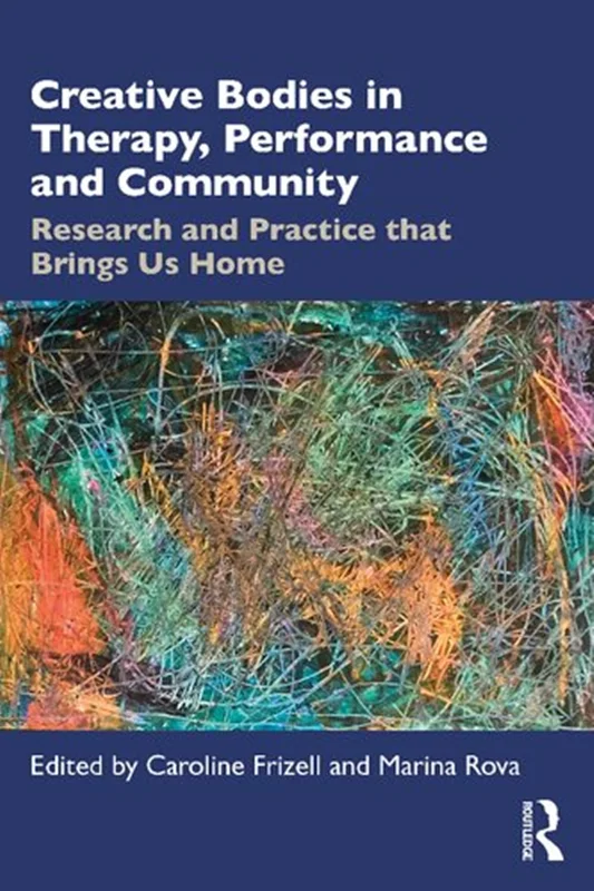 Creative Bodies in Therapy, Performance and Community: Research and Practice that Brings us Home