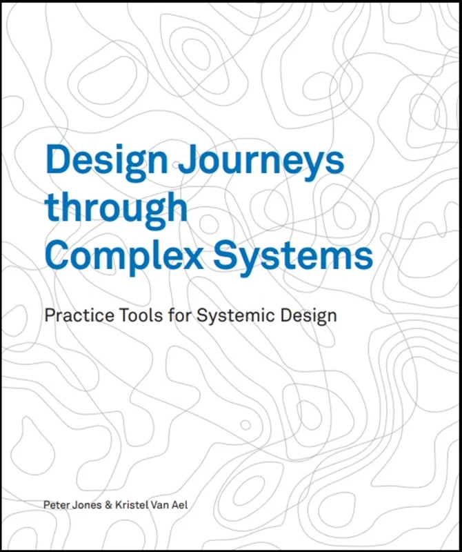 Design Journeys through Complex Systems: Practice Tools for Systemic Design