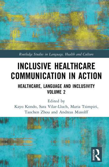 Inclusive Healthcare Communication in Action Healthcare, Language, and Inclusivity, Volume 2 Edited By Kayo Kondo, Sara Vilar-Lluch, Maria Tsimpiri, Taochen Zhou, Andreas Musolff