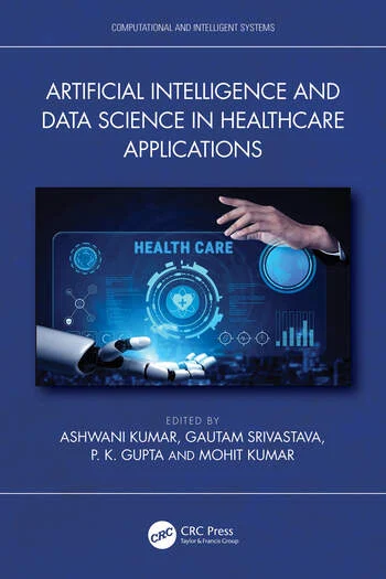 Artificial Intelligence and Data Science in Healthcare Applications Edited By Ashwani Kumar, Gautam Srivastava, P. K. Gupta, Mohit Kumar