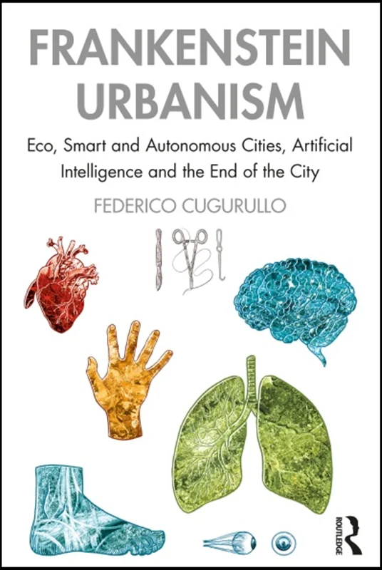 Frankenstein Urbanism: Eco, Smart and Autonomous Cities, Artificial Intelligence and the End of the City