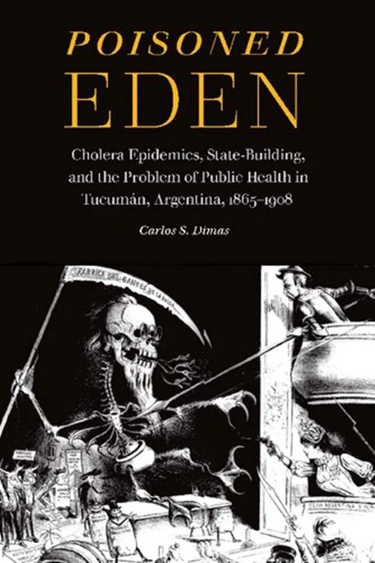 Poisoned Eden: Cholera Epidemics, State-Building, and the Problem of Public Health in Tucuman
