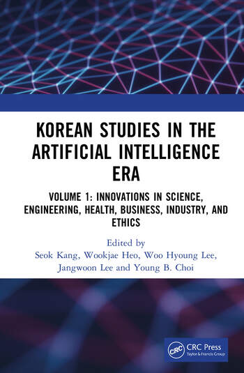 Korean Studies in the Artificial Intelligence Era Volume 1: Innovations in Science, Engineering, Health, Business, Industry, and Ethics Edited By Seok Kang, Wookjae Heo, Woo Hyoung Lee, Jangwoon Lee, Young B. Choi