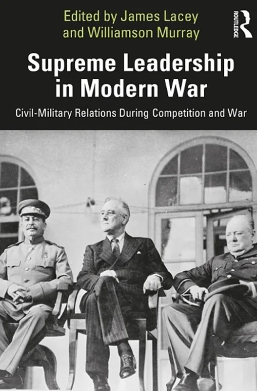 Supreme Leadership in Modern War: Civil-Military Relations During Competition and War (Cass Military Studies)