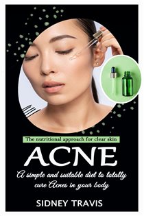 Acne The nutritional approach for clear skin (A simple and suitable diet to totally cure Acnes in your body)
