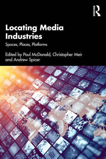 Locating Media Industries Spaces, Places, Platforms Edited By Paul McDonald, Christopher Meir, Andrew Spicer