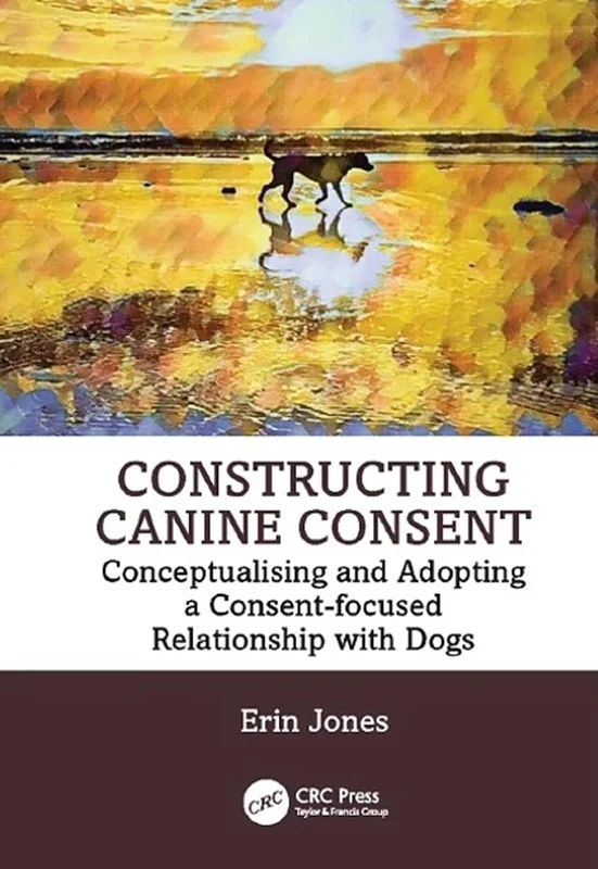 Constructing Canine Consent: Conceptualising and adopting a consent-focused relationship with dogs