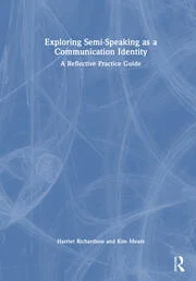 Exploring Semi-Speaking as a Communication Identity A Reflective Practice Guide By Harriet Richardson, Kim Mears