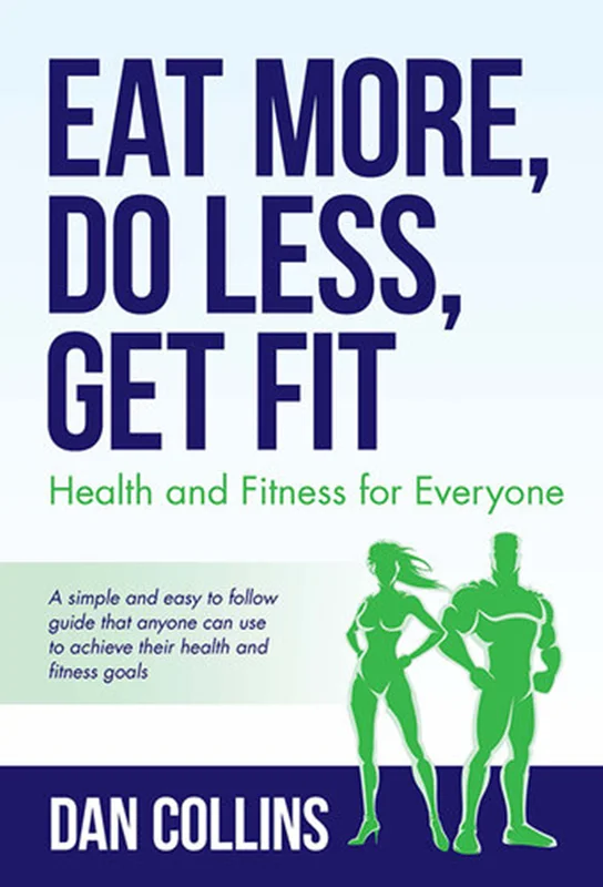 Eat More, Do Less, Get Fit: Health and Fitness for Everyone