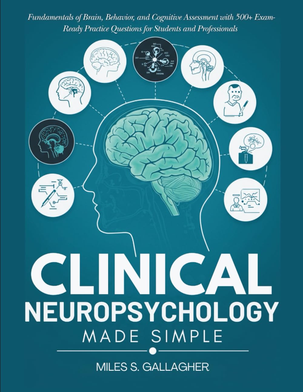 Clinical Neuropsychology Made Simple: Fundamentals of Brain, Behavior, and Cognitive Assessment with 500+ Exam-Ready Practice Questions for Students and Professionals