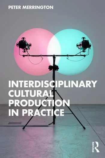 Interdisciplinary Cultural Production in Practice By Peter Merrington