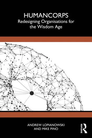 HumanCorps Redesigning Organisations for the Wisdom Age By Andrew Lopianowski, Mike Pino