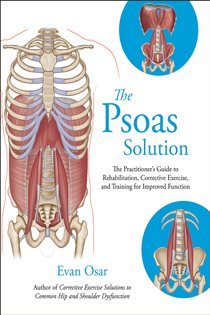 The Psoas Solution The Practitioner's Guide to Rehabilitation, Corrective Exercise, and Training for Improved Function