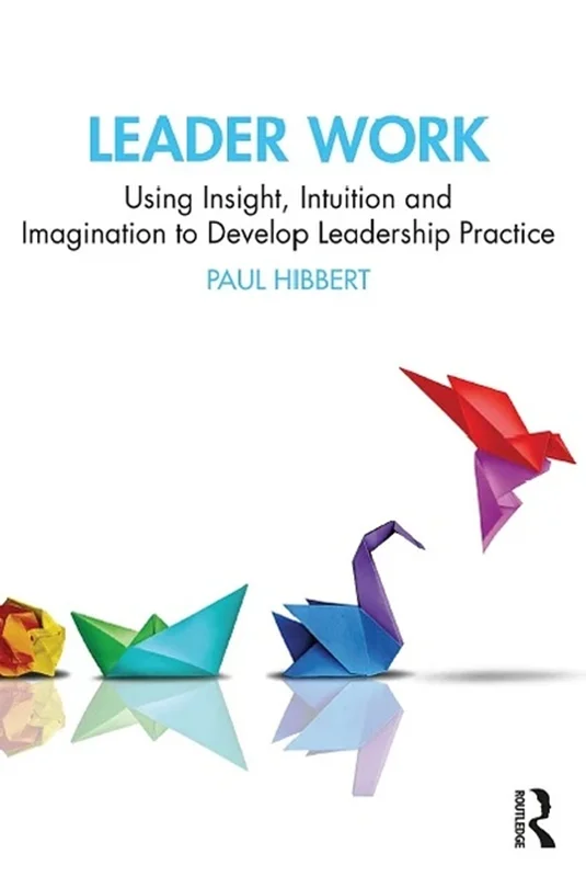 Leader Work: Using Insight, Intuition and Imagination to Develop Leadership Practice