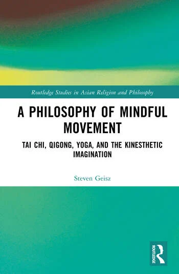 A Philosophy of Mindful Movement Tai Chi, Qigong, Yoga, and the Kinesthetic Imagination By Steven Geisz