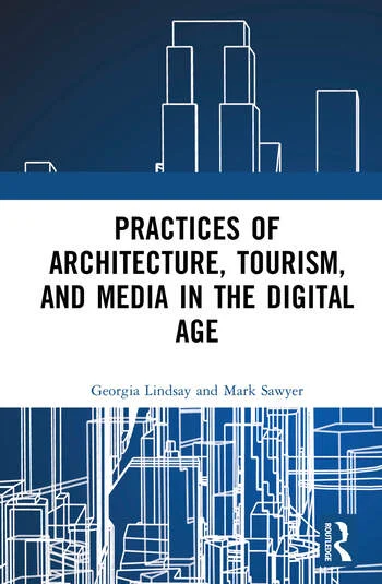 Practices of Architecture, Tourism, and Media in the Digital Age By Georgia Lindsay, Mark Sawyer