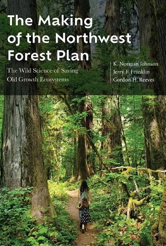 The Making of the Northwest Forest Plan: The Wild Science of Saving Old Growth Ecosystems