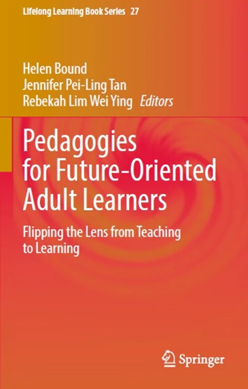 Pedagogies for Future-Oriented Adult Learners: Flipping the Lens from Teaching to Learning