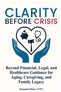 Clarity Before Crisis Beyond Financial, Legal, and Healthcare Guidance for Aging, Caregiving, and Family Legacy