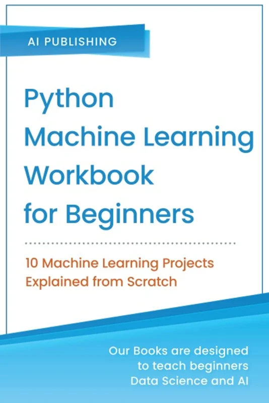 Python Machine Learning Workbook for Beginners: 10 Machine Learning Projects Explained from Scratch