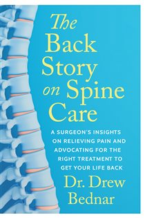The Back Story on Spine Care A Surgeon’s Insights on Relieving Pain and Advocating for the Right Treatment to Get Your Life Back