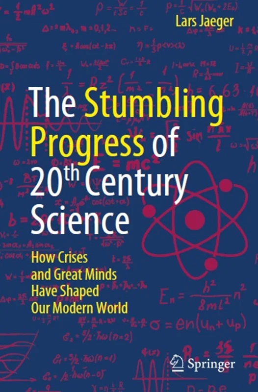 The Stumbling Progress of 20th Century Science: How Crises and Great Minds Have Shaped Our Modern World