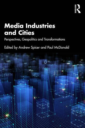 Media Industries and Cities Perspectives, Geopolitics and Transformations Edited By Andrew Spicer, Paul McDonald
