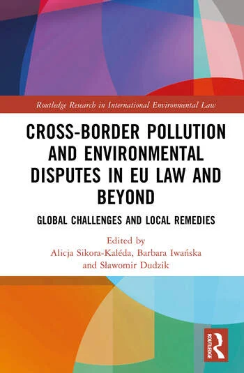 Cross-Border Pollution and Environmental Disputes in EU Law and Beyond Global Challenges and Local Remedies Edited By Alicja Sikora-Kaléda, Barbara Iwańska, Sławomir Dudzik