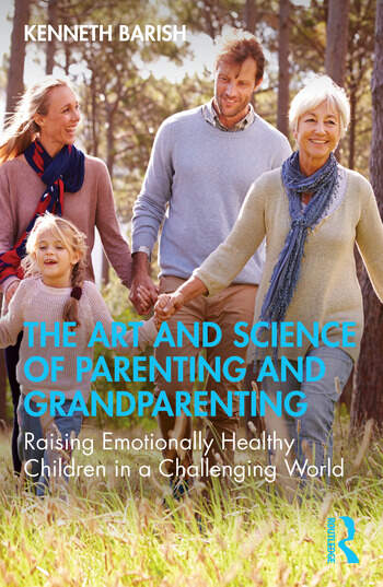 The Art and Science of Parenting and Grandparenting Raising Emotionally Healthy Children in a Challenging World By Kenneth Barish