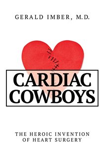 Cardiac Cowboys The Heroic Invention of Heart Surgery