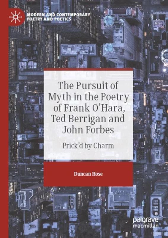 The Pursuit of Myth in the Poetry of Frank O'Hara, Ted Berrigan and John Forbes: Prick'd by Charm